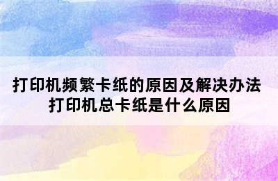 打印机频繁卡纸的原因及解决办法 打印机总卡纸是什么原因